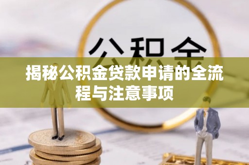 芙蓉揭秘公积金贷款申请的全流程与注意事项