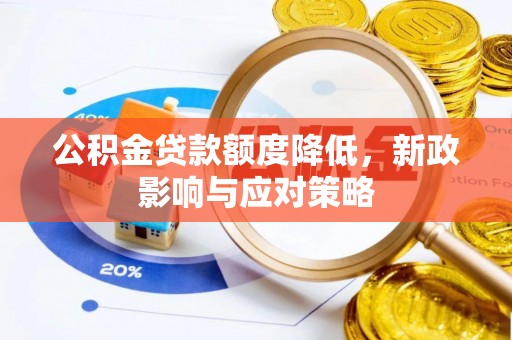 芙蓉公积金贷款额度降低，新政影响与应对策略