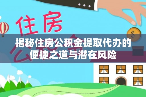 芙蓉揭秘住房公积金提取代办的便捷之道与潜在风险