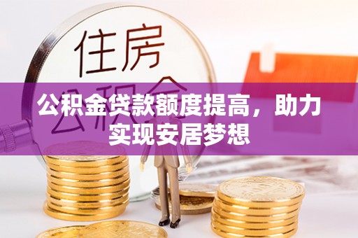 芙蓉公积金贷款额度提高，助力实现安居梦想