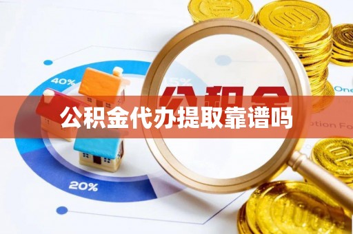 芙蓉公积金代办提取靠谱吗