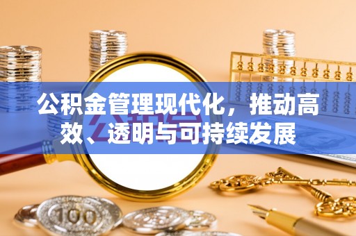 芙蓉公积金管理现代化，推动高效、透明与可持续发展