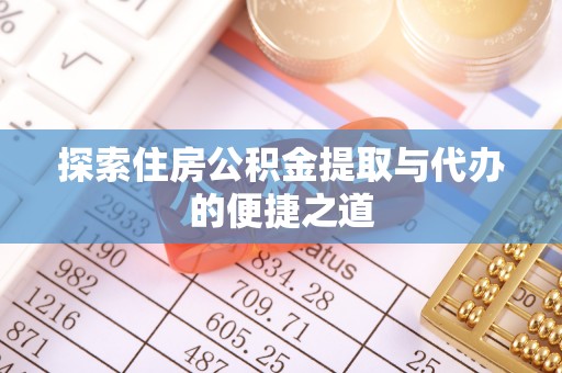芙蓉探索住房公积金提取与代办的便捷之道
