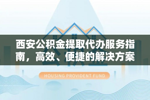 芙蓉西安公积金提取代办服务指南，高效、便捷的解决方案
