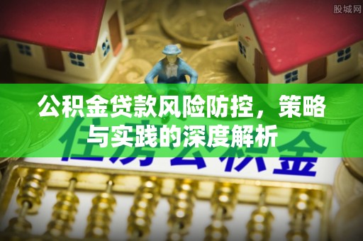 芙蓉公积金贷款风险防控，策略与实践的深度解析