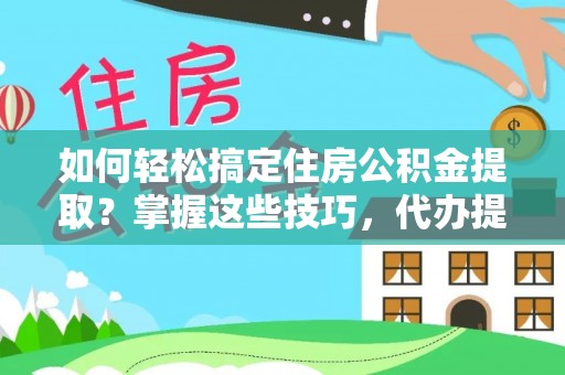 芙蓉如何轻松搞定住房公积金提取？掌握这些技巧，代办提取住房公积金不再难