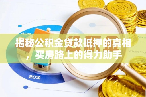 芙蓉揭秘公积金贷款抵押的真相，买房路上的得力助手