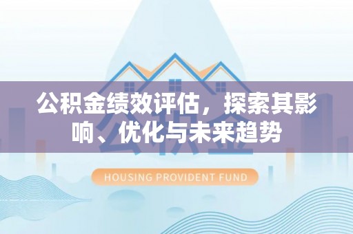 芙蓉公积金绩效评估，探索其影响、优化与未来趋势