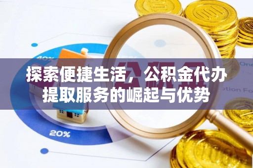 芙蓉探索便捷生活，公积金代办提取服务的崛起与优势