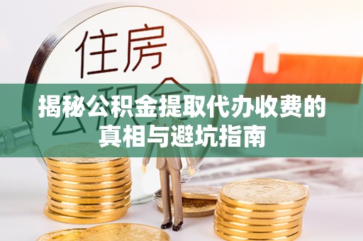 芙蓉揭秘公积金提取代办收费的真相与避坑指南