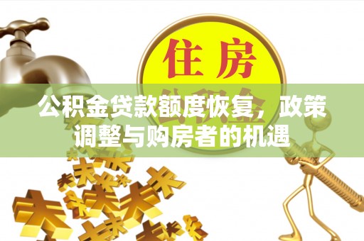芙蓉公积金贷款额度恢复，政策调整与购房者的机遇
