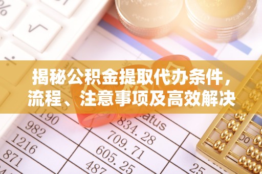 芙蓉揭秘公积金提取代办条件，流程、注意事项及高效解决方案