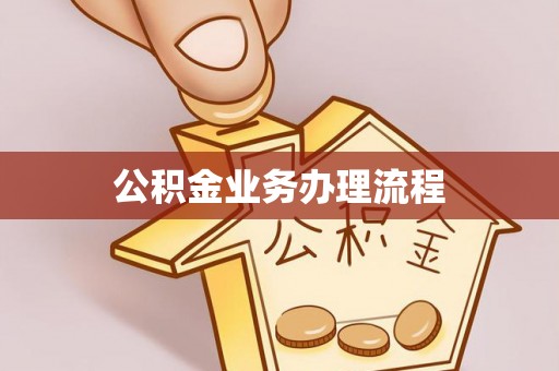 芙蓉公积金业务办理流程