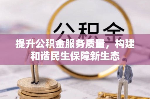 芙蓉提升公积金服务质量，构建和谐民生保障新生态