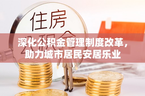 芙蓉深化公积金管理制度改革，助力城市居民安居乐业