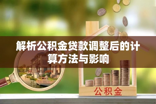 芙蓉解析公积金贷款调整后的计算方法与影响