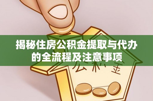 芙蓉揭秘住房公积金提取与代办的全流程及注意事项