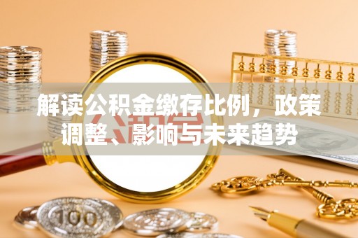 芙蓉解读公积金缴存比例，政策调整、影响与未来趋势