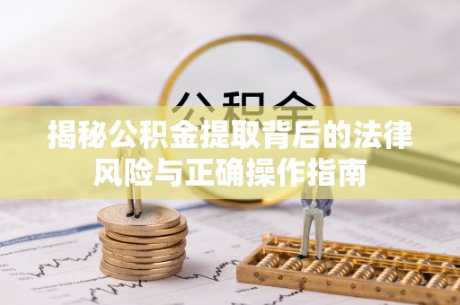 芙蓉揭秘公积金提取背后的法律风险与正确操作指南