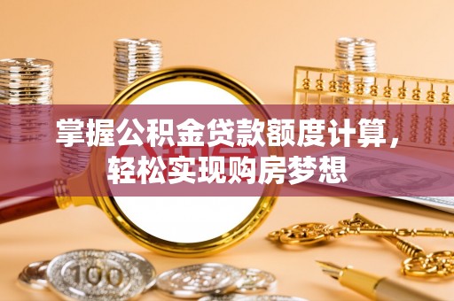 芙蓉掌握公积金贷款额度计算，轻松实现购房梦想
