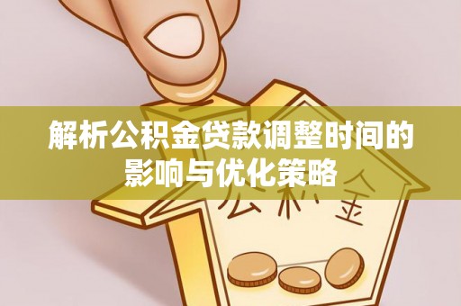 芙蓉解析公积金贷款调整时间的影响与优化策略