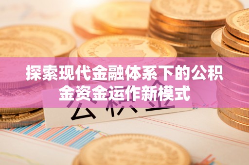 芙蓉探索现代金融体系下的公积金资金运作新模式
