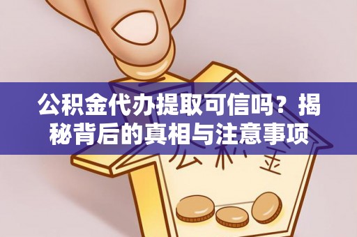 芙蓉公积金代办提取可信吗？揭秘背后的真相与注意事项