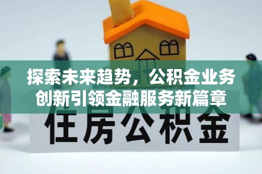 芙蓉探索未来趋势，公积金业务创新引领金融服务新篇章
