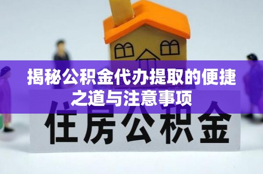 芙蓉揭秘公积金代办提取的便捷之道与注意事项