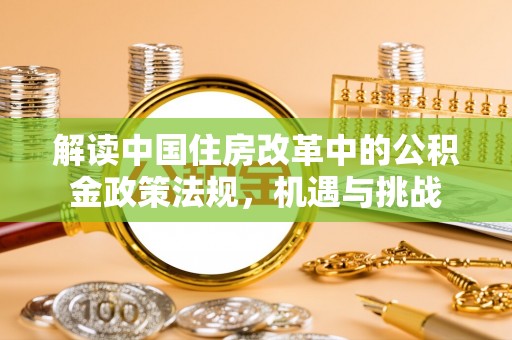芙蓉解读中国住房改革中的公积金政策法规，机遇与挑战