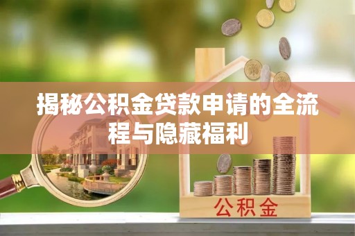 芙蓉揭秘公积金贷款申请的全流程与隐藏福利
