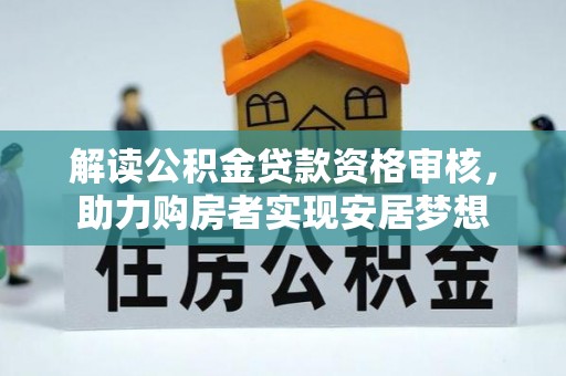 芙蓉解读公积金贷款资格审核，助力购房者实现安居梦想