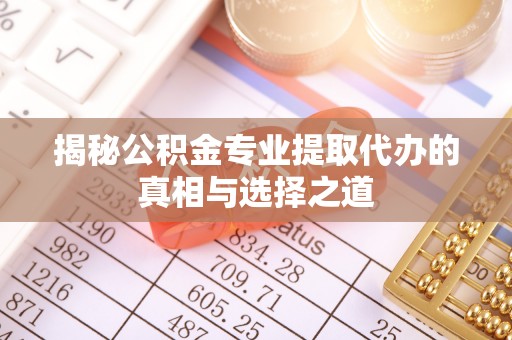芙蓉揭秘公积金专业提取代办的真相与选择之道