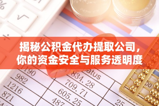 芙蓉揭秘公积金代办提取公司，你的资金安全与服务透明度全解析