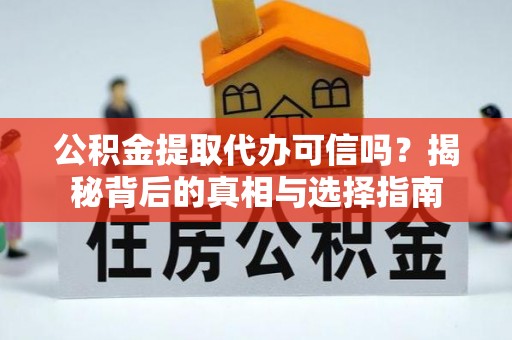 芙蓉公积金提取代办可信吗？揭秘背后的真相与选择指南