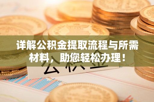 芙蓉详解公积金提取流程与所需材料，助您轻松办理！