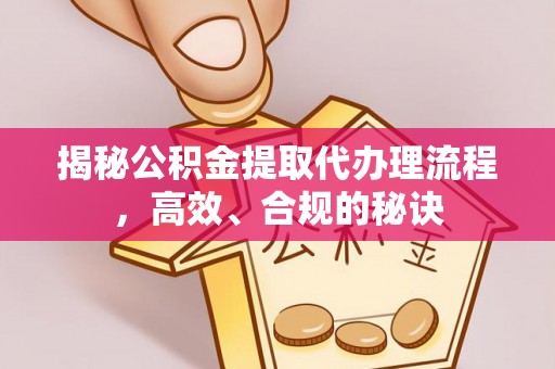 芙蓉揭秘公积金提取代办理流程，高效、合规的秘诀