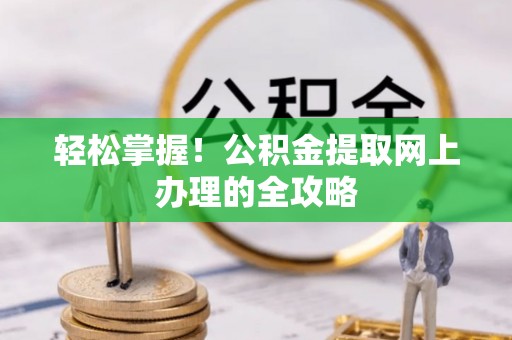 芙蓉轻松掌握！公积金提取网上办理的全攻略