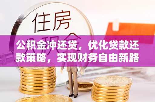 芙蓉公积金冲还贷，优化贷款还款策略，实现财务自由新路径