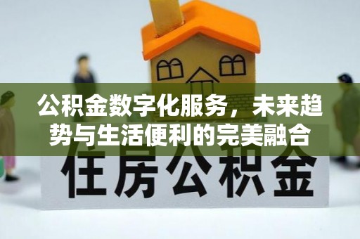 芙蓉公积金数字化服务，未来趋势与生活便利的完美融合