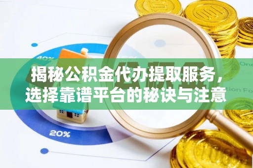 芙蓉揭秘公积金代办提取服务，选择靠谱平台的秘诀与注意事项