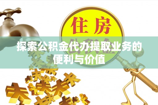 芙蓉探索公积金代办提取业务的便利与价值