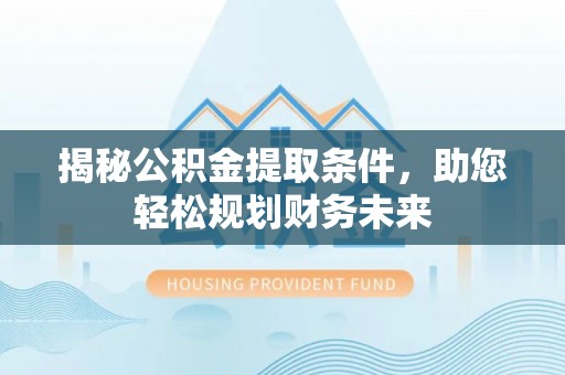 芙蓉揭秘公积金提取条件，助您轻松规划财务未来