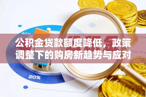 芙蓉公积金贷款额度降低，政策调整下的购房新趋势与应对策略