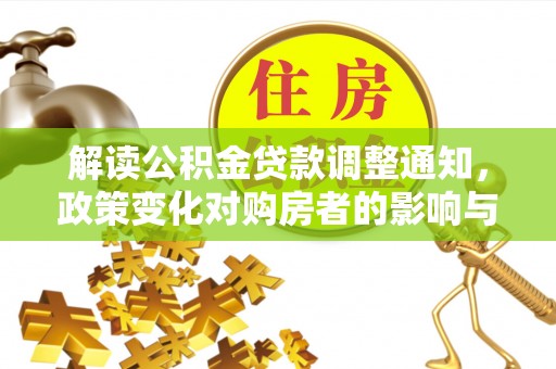 芙蓉解读公积金贷款调整通知，政策变化对购房者的影响与机遇
