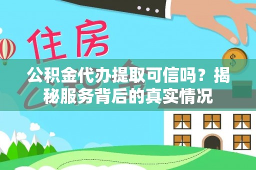 芙蓉公积金代办提取可信吗？揭秘服务背后的真实情况