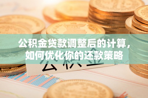 芙蓉公积金贷款调整后的计算，如何优化你的还款策略