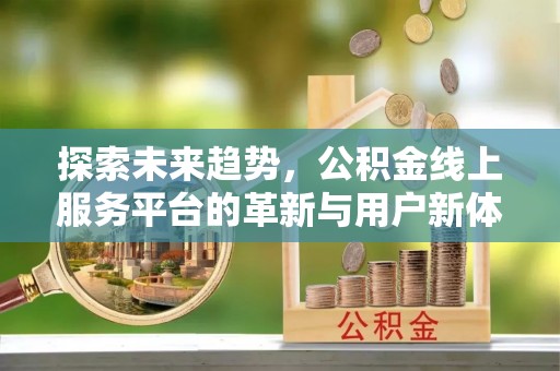 芙蓉探索未来趋势，公积金线上服务平台的革新与用户新体验