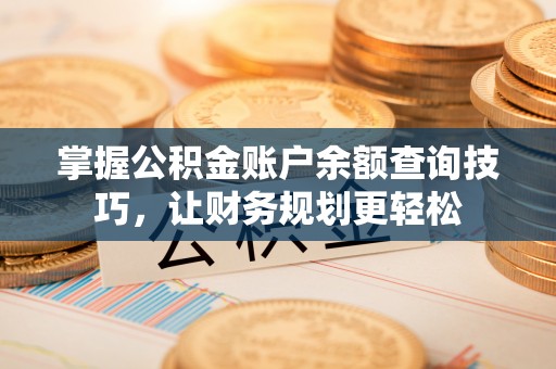 芙蓉掌握公积金账户余额查询技巧，让财务规划更轻松