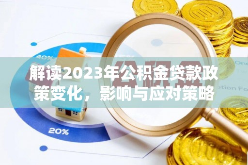 芙蓉解读2023年公积金贷款政策变化，影响与应对策略